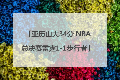亚历山大34分 NBA总决赛雷霆1-1步行者