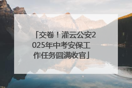 交卷！灌云公安2025年中考安保工作任务圆满收官