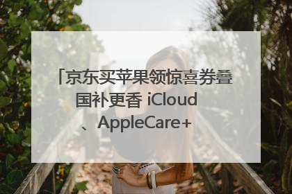 京东买苹果领惊喜券叠国补更香 iCloud、AppleCare+服务限时低至85折