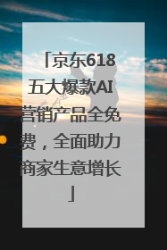 京东618五大爆款AI营销产品全免费，全面助力商家生意增长