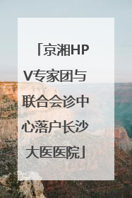 京湘HPV专家团与联合会诊中心落户长沙大医医院