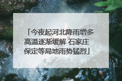今夜起河北降雨增多高温逐渐缓解 石家庄保定等局地雨势猛烈
