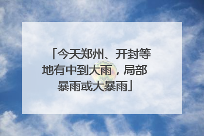今天郑州、开封等地有中到大雨，局部暴雨或大暴雨