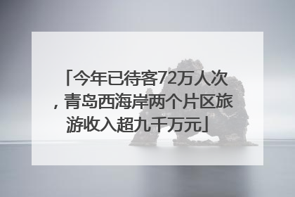 今年已待客72万人次，青岛西海岸两个片区旅游收入超九千万元