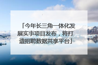 今年长三角一体化发展实事项目发布，将打造招聘数据共享平台