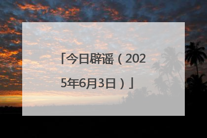今日辟谣（2025年6月3日）