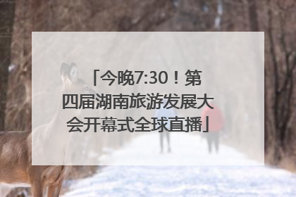 今晚7:30！第四届湖南旅游发展大会开幕式全球直播