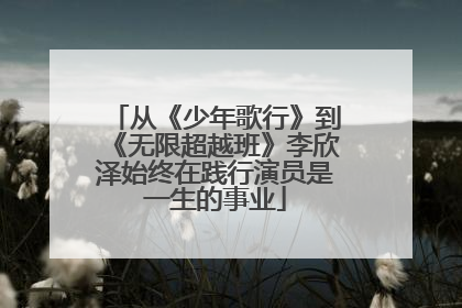 从《少年歌行》到《无限超越班》李欣泽始终在践行演员是一生的事业