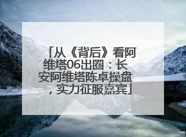 从《背后》看阿维塔06出圈：长安阿维塔陈卓操盘，实力征服嘉宾
