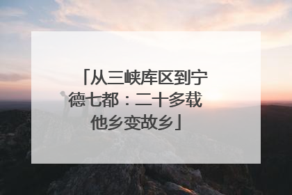 从三峡库区到宁德七都：二十多载他乡变故乡