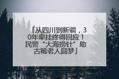 从四川到新疆，30年牵挂终得回应！民警“大海捞针”助古稀老人圆梦