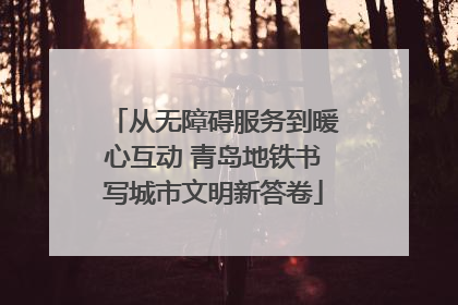 从无障碍服务到暖心互动 青岛地铁书写城市文明新答卷
