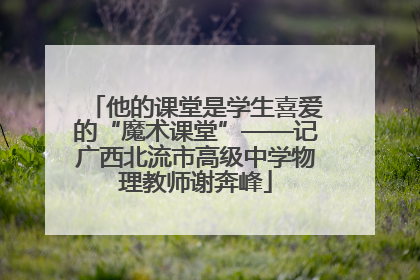 他的课堂是学生喜爱的“魔术课堂”——记广西北流市高级中学物理教师谢奔峰