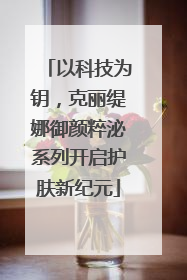 以科技为钥，克丽缇娜御颜粹泌系列开启护肤新纪元