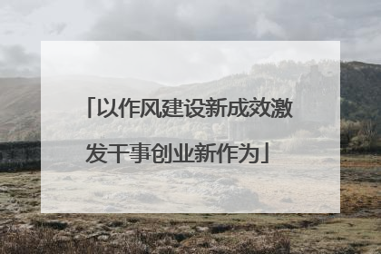 以作风建设新成效激发干事创业新作为
