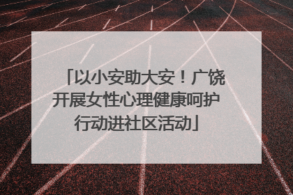 以小安助大安！广饶开展女性心理健康呵护行动进社区活动