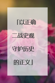 以正确二战史观守护历史的正义