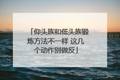 仰头族和低头族锻炼方法不一样 这几个动作别做反