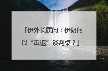 伊外长质问：伊朗何以“重返”谈判桌？