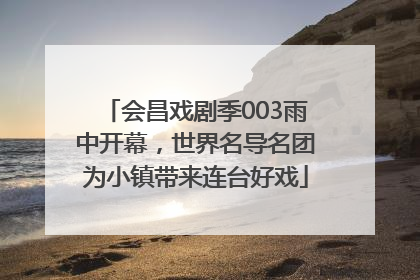 会昌戏剧季003雨中开幕，世界名导名团为小镇带来连台好戏