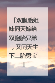 双胞胎姐妹同天嫁给双胞胎兄弟，又同天生下二胎男宝