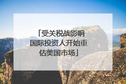受关税战影响 国际投资人开始重估美国市场