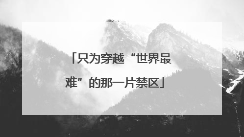 只为穿越“世界最难”的那一片禁区