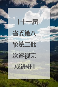 十一届省委第八轮第二批次巡视完成进驻