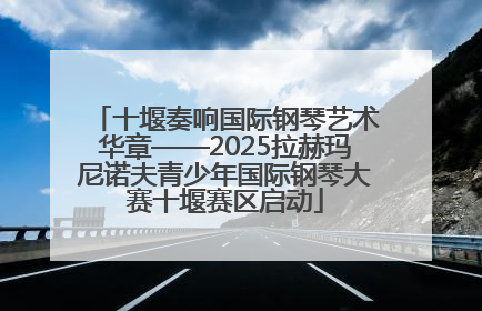 十堰奏响国际钢琴艺术华章——2025拉赫玛尼诺夫青少年国际钢琴大赛十堰赛区启动