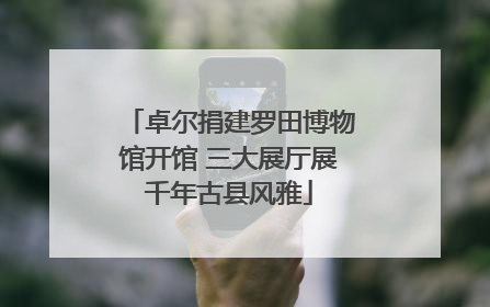 卓尔捐建罗田博物馆开馆 三大展厅展千年古县风雅