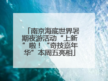南京海底世界暑期夜游活动“上新”啦！“奇技嘉年华”本周五亮相