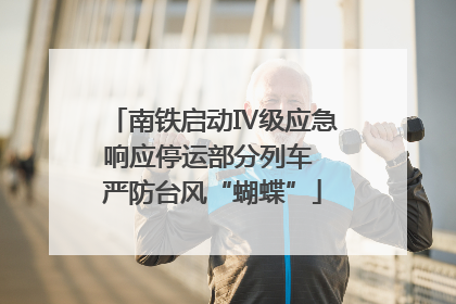 南铁启动Ⅳ级应急响应停运部分列车 严防台风“蝴蝶”