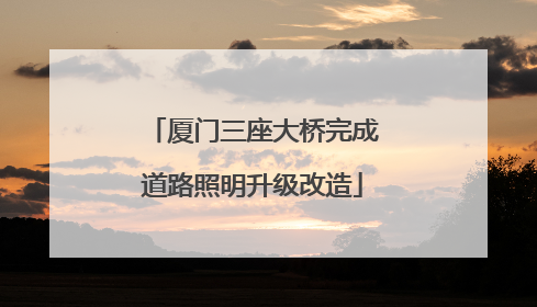 厦门三座大桥完成道路照明升级改造