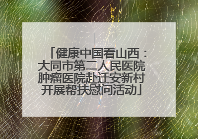 健康中国看山西：大同市第二人民医院肿瘤医院赴迁安新村开展帮扶慰问活动