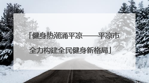 健身热潮涌平凉——平凉市全力构建全民健身新格局