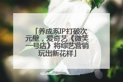 养成系IP打破次元壁，爱奇艺《微笑一号店》将综艺营销玩出新花样