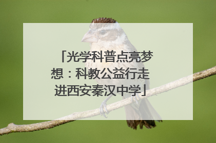 光学科普点亮梦想：科教公益行走进西安秦汉中学
