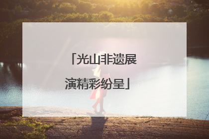 光山非遗展演精彩纷呈