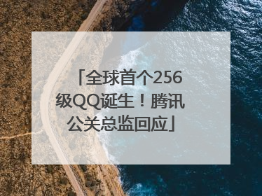 全球首个256级QQ诞生！腾讯公关总监回应