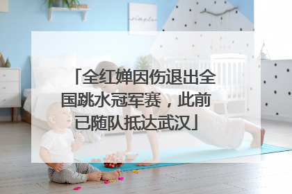 全红婵因伤退出全国跳水冠军赛，此前已随队抵达武汉