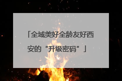 全域美好全龄友好西安的“升级密码”