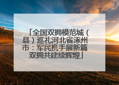 全国双拥模范城（县）巡礼河北省涿州市：军民携手展新篇 双拥共建续辉煌