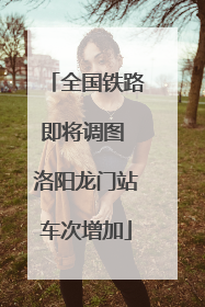 全国铁路即将调图 洛阳龙门站车次增加
