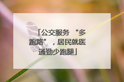 公交服务 “多跑路”，居民就医通勤少跑腿