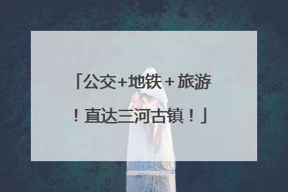 公交+地铁＋旅游！直达三河古镇！