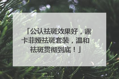 公认祛斑效果好，露卡菲娅祛斑套装，温和祛斑贯彻到底！
