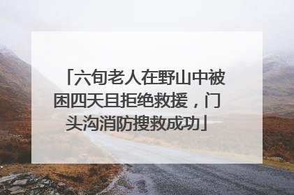 六旬老人在野山中被困四天且拒绝救援，门头沟消防搜救成功