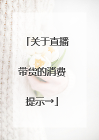 关于直播带货的消费提示→