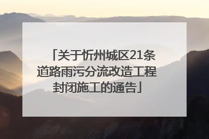 关于忻州城区21条道路雨污分流改造工程封闭施工的通告