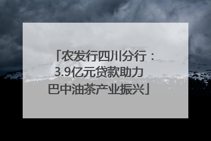 农发行四川分行：3.9亿元贷款助力巴中油茶产业振兴